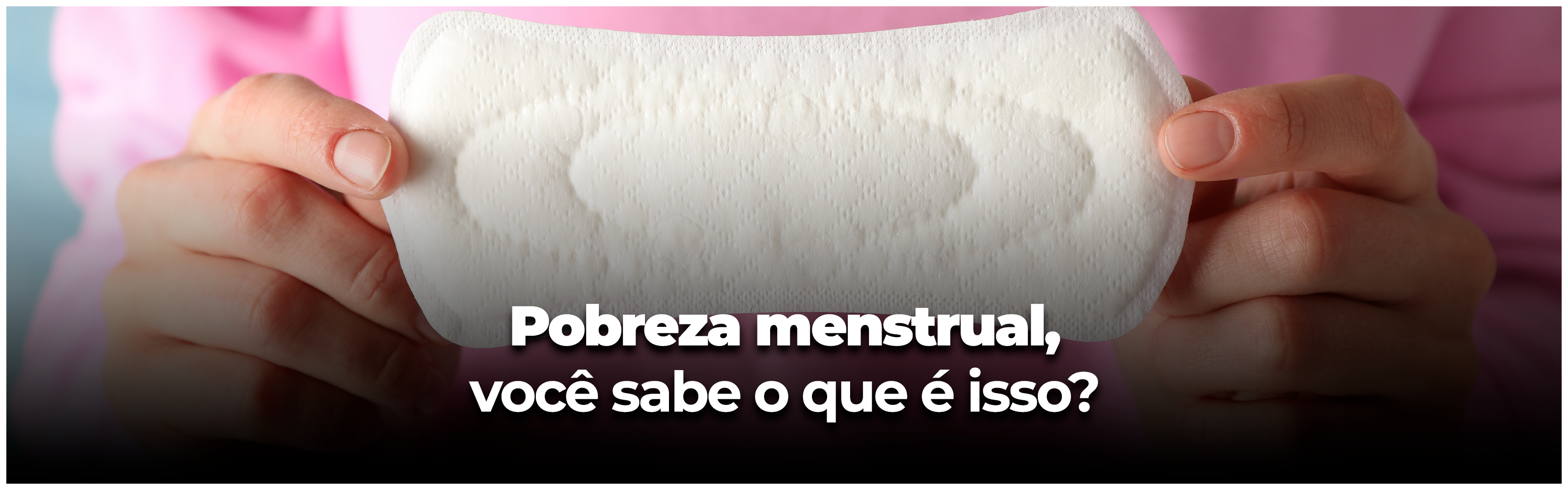Saiba o que é pobreza menstrual e quais as consequências da falta de acesso a absorventes